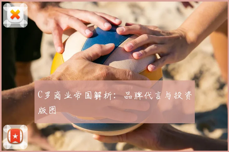 C罗商业帝国解析:品牌代言与投资版图