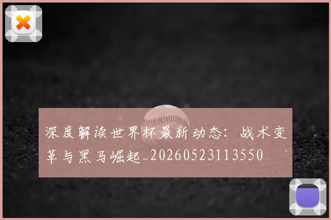 深度解读世界杯最新动态:战术变革与黑马崛起_20260523113550