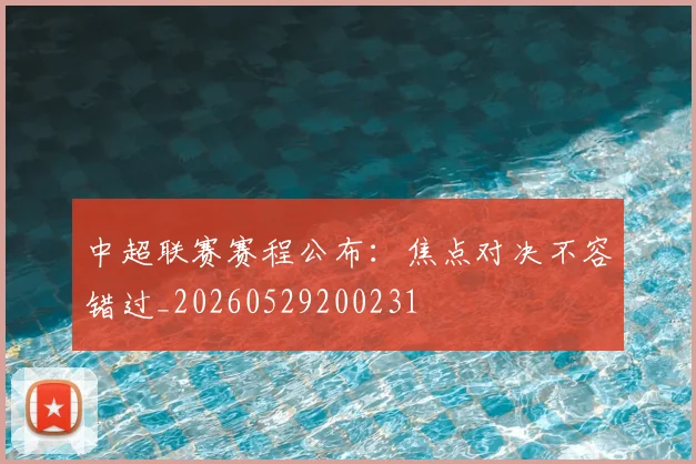 中超联赛赛程公布:焦点对决不容错过_20260529200231