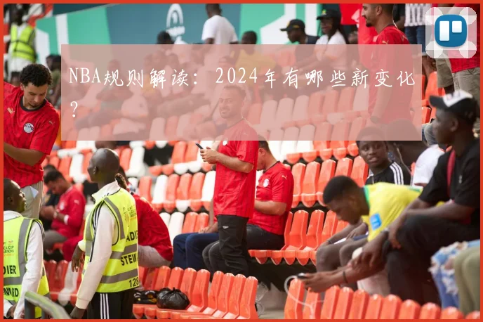 NBA规则解读:2024年有哪些新变化?