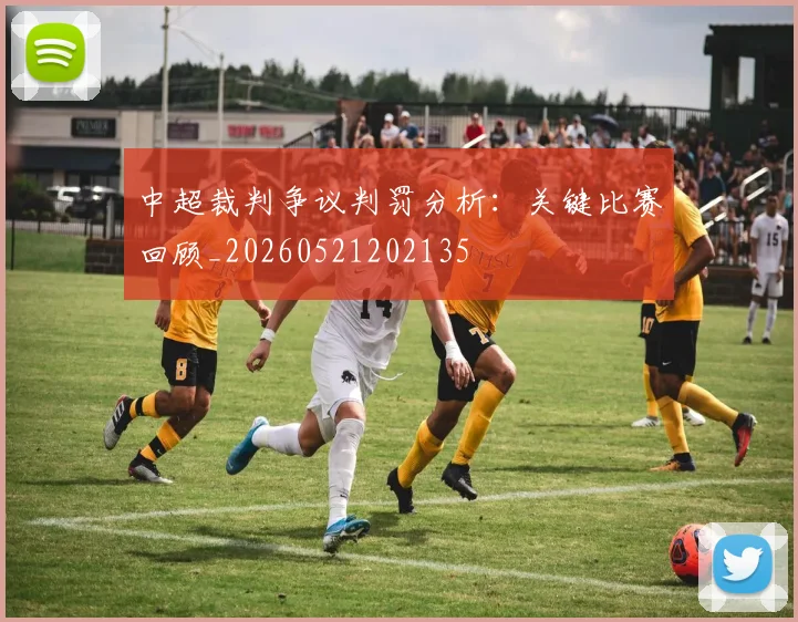中超裁判争议判罚分析:关键比赛回顾_20260521202135