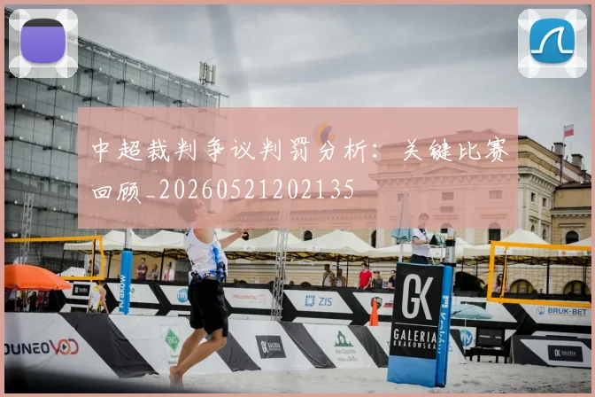 中超裁判争议判罚分析:关键比赛回顾_20260521202135