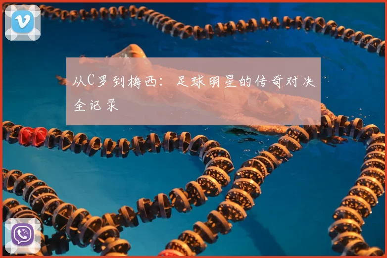 从C罗到梅西：足球明星的传奇对决全记录