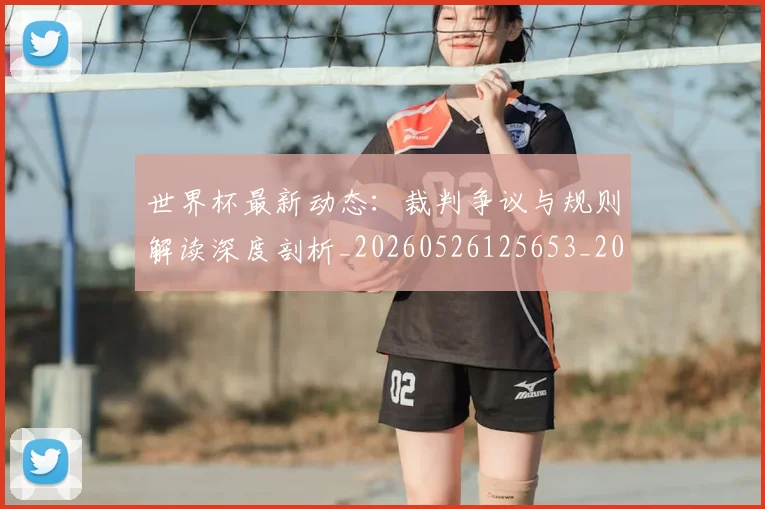 世界杯最新动态:裁判争议与规则解读深度剖析_20260526125653_20260607160545