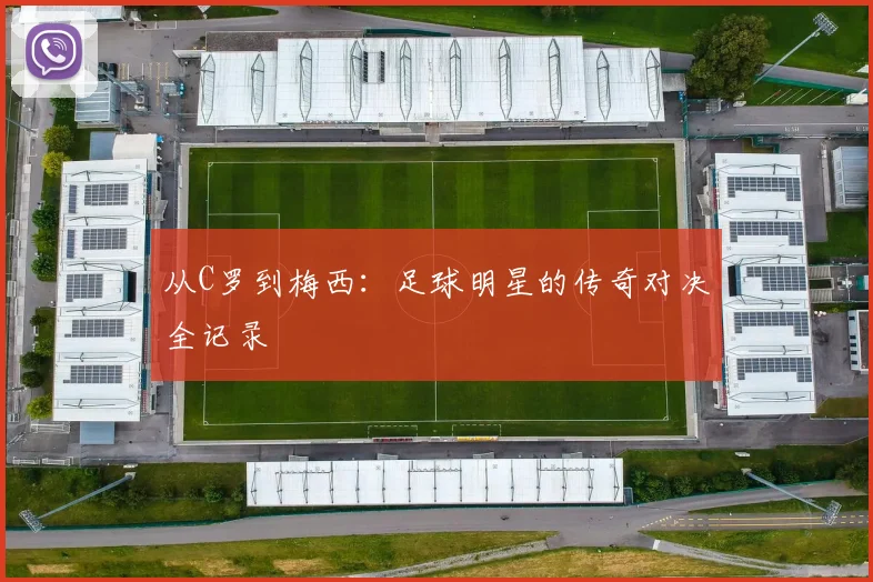 从C罗到梅西:足球明星的传奇对决全记录