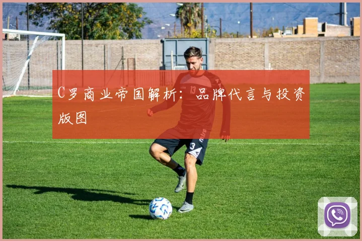 C罗商业帝国解析：品牌代言与投资版图