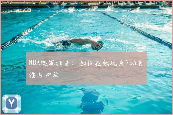 NBA观赛指南:如何在线观看NBA直播与回放
