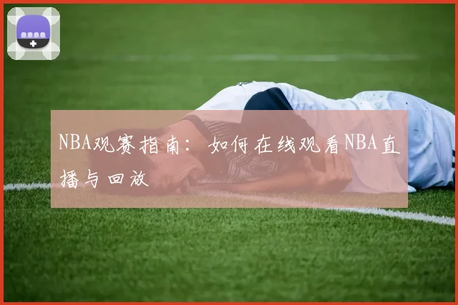 NBA观赛指南：如何在线观看NBA直播与回放