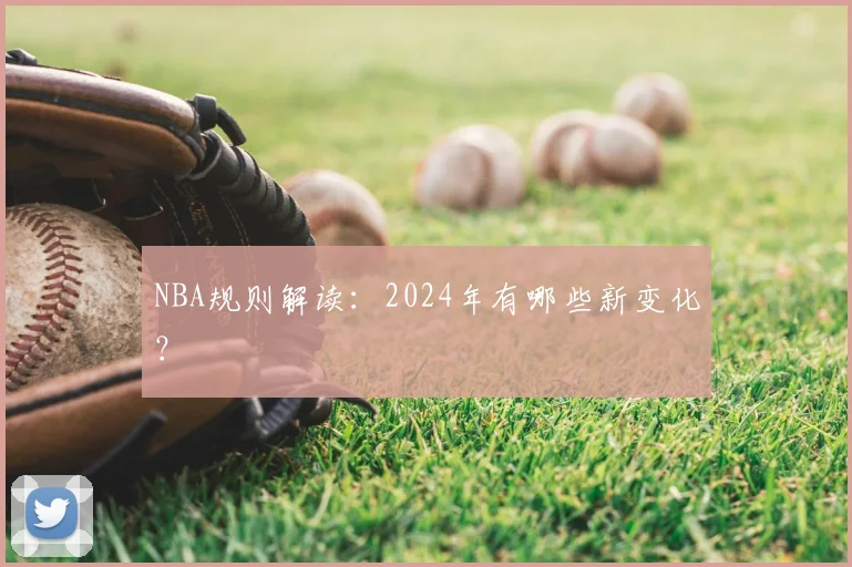 NBA规则解读：2024年有哪些新变化？
